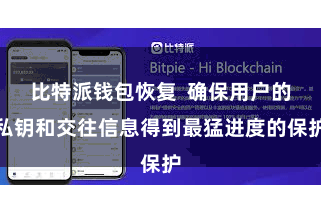 比特派钱包恢复 确保用户的私钥和交往信息得到最猛进度的保护