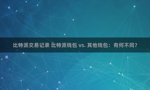 比特派交易记录 比特派钱包 vs. 其他钱包：有何不同？