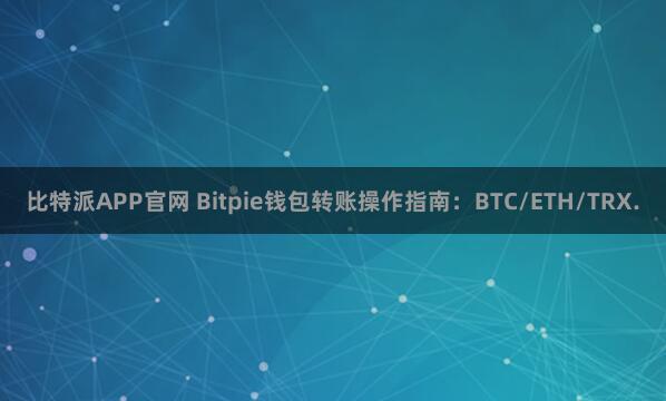 比特派APP官网 Bitpie钱包转账操作指南：BTC/ETH/TRX.