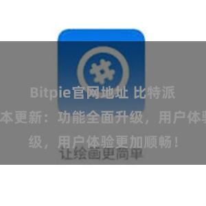 Bitpie官网地址 比特派钱包最新版本更新：功能全面升级，用户体验更加顺畅！