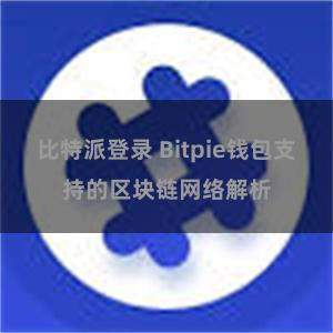 比特派登录 Bitpie钱包支持的区块链网络解析