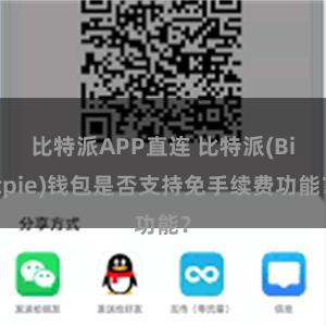 比特派APP直连 比特派(Bitpie)钱包是否支持免手续费功能？