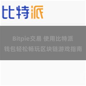 Bitpie交易 使用比特派钱包轻松畅玩区块链游戏指南