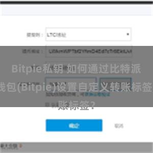 Bitpie私钥 如何通过比特派钱包(Bitpie)设置自定义转账标签？