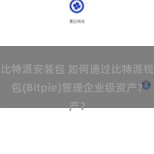 比特派安装包 如何通过比特派钱包(Bitpie)管理企业级资产？