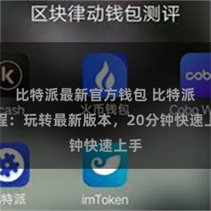 比特派最新官方钱包 比特派教程：玩转最新版本，20分钟快速上手