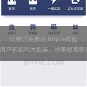 比特派免费版 Bitpie钱包用户的福利大放送，快来领取吧！