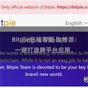 Bitpie在线客服 比特派：一键打造跨平台应用。