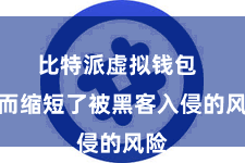 比特派虚拟钱包  从而缩短了被黑客入侵的风险