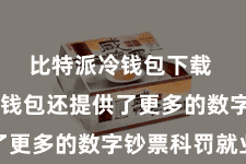 比特派冷钱包下载  比特派钱包还提供了更多的数字钞票科罚就业