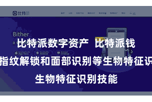比特派数字资产  比特派钱包辅助指纹解锁和面部识别等生物特征识别技能