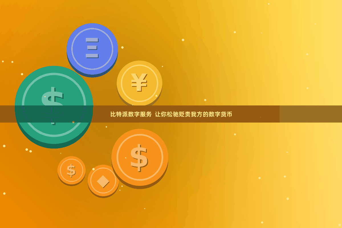 比特派数字服务  让你松驰贬责我方的数字货币