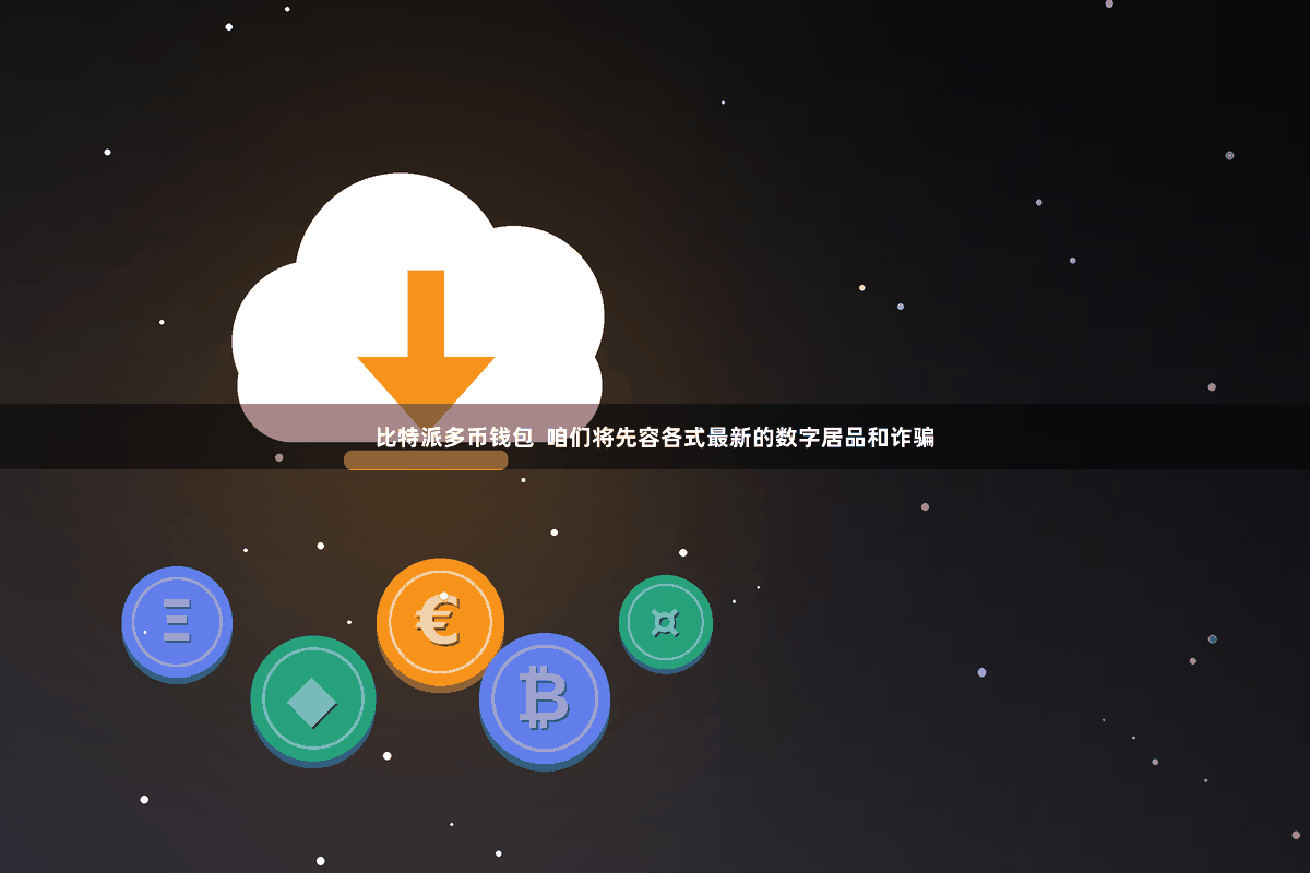 比特派多币钱包  咱们将先容各式最新的数字居品和诈骗